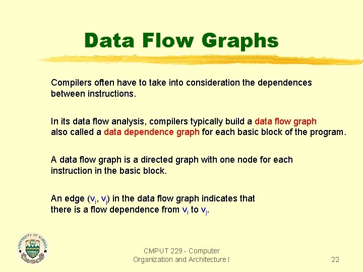 Data Flow Graphs Compilers often have to take into consideration the dependences between instructions. Data Flow Graphs Compilers often have to take into consideration the dependences between instructions.