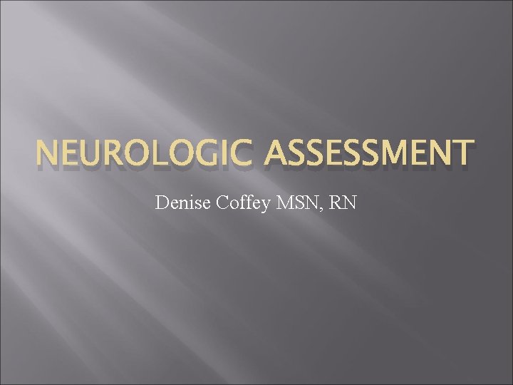 NEUROLOGIC ASSESSMENT Denise Coffey MSN, RN NEUROLOGIC ASSESSMENT Denise Coffey MSN, RN