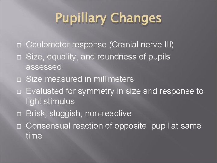 Pupillary Changes Oculomotor response (Cranial nerve III) Size, equality, and roundness of pupils assessed Pupillary Changes Oculomotor response (Cranial nerve III) Size, equality, and roundness of pupils assessed