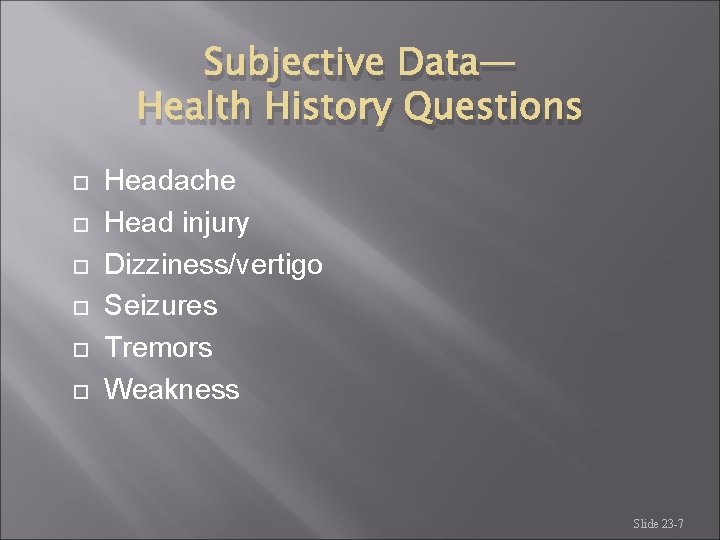Subjective Data— Health History Questions Headache Head injury Dizziness/vertigo Seizures Tremors Weakness Slide 23 Subjective Data— Health History Questions Headache Head injury Dizziness/vertigo Seizures Tremors Weakness Slide 23