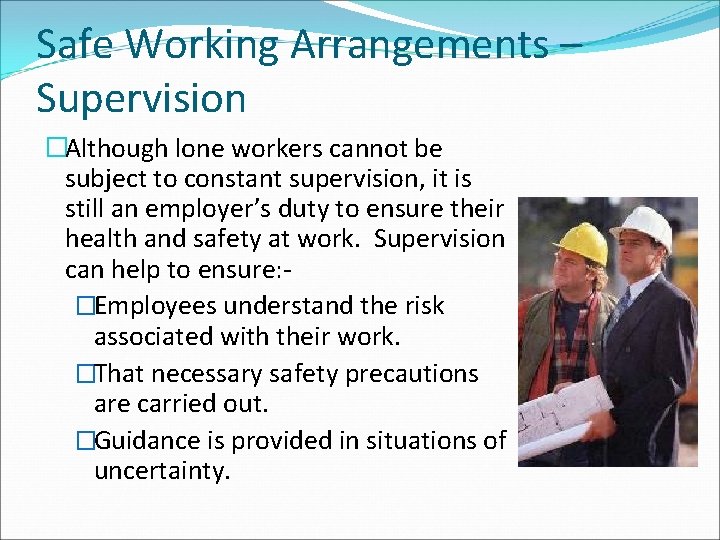 Safe Working Arrangements – Supervision �Although lone workers cannot be subject to constant supervision,