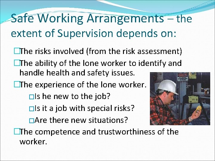 Safe Working Arrangements – the extent of Supervision depends on: �The risks involved (from