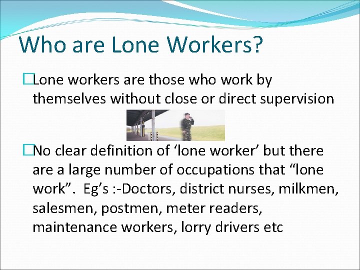 Who are Lone Workers? �Lone workers are those who work by themselves without close