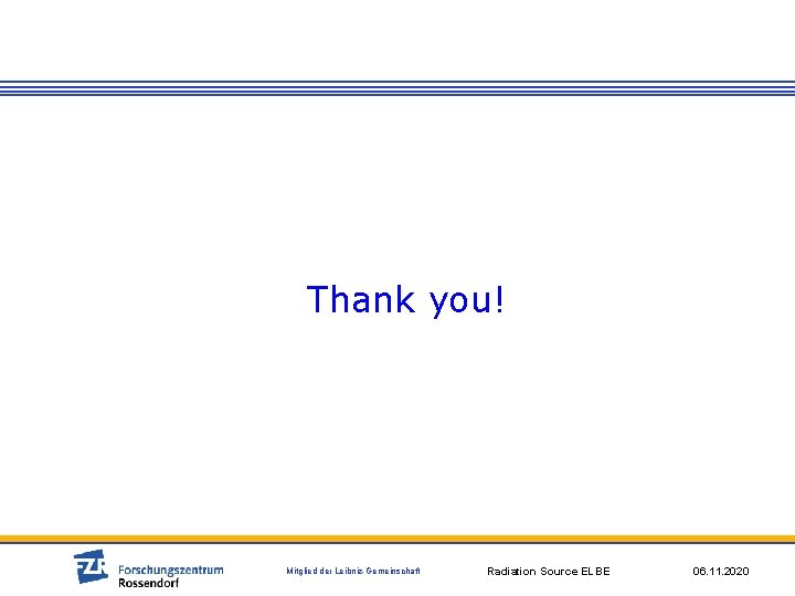 Thank you! Mitglied der Leibniz-Gemeinschaft Radiation Source ELBE 06. 11. 2020 