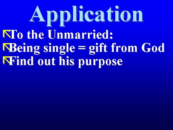 Application ãTo the Unmarried: ãBeing single = gift from God ãFind out his purpose