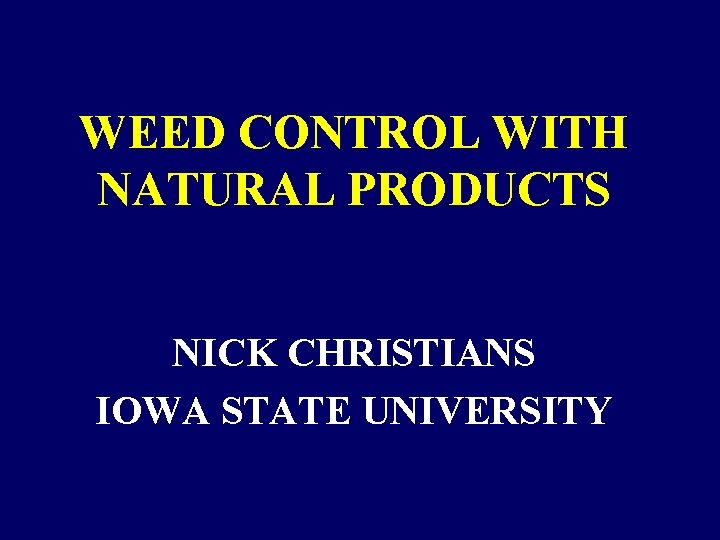 WEED CONTROL WITH NATURAL PRODUCTS NICK CHRISTIANS IOWA STATE UNIVERSITY WEED CONTROL WITH NATURAL PRODUCTS NICK CHRISTIANS IOWA STATE UNIVERSITY