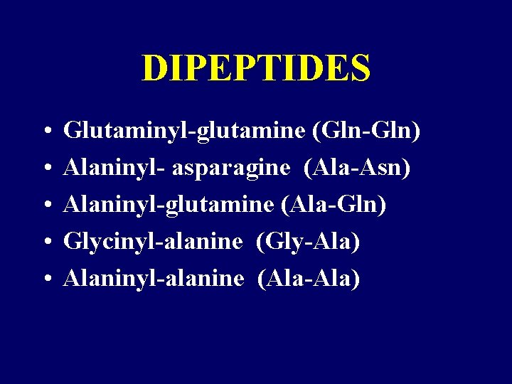 DIPEPTIDES • • • Glutaminyl-glutamine (Gln-Gln) Alaninyl- asparagine (Ala-Asn) Alaninyl-glutamine (Ala-Gln) Glycinyl-alanine (Gly-Ala) Alaninyl-alanine DIPEPTIDES • • • Glutaminyl-glutamine (Gln-Gln) Alaninyl- asparagine (Ala-Asn) Alaninyl-glutamine (Ala-Gln) Glycinyl-alanine (Gly-Ala) Alaninyl-alanine