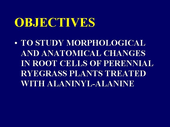 OBJECTIVES • TO STUDY MORPHOLOGICAL AND ANATOMICAL CHANGES IN ROOT CELLS OF PERENNIAL RYEGRASS OBJECTIVES • TO STUDY MORPHOLOGICAL AND ANATOMICAL CHANGES IN ROOT CELLS OF PERENNIAL RYEGRASS