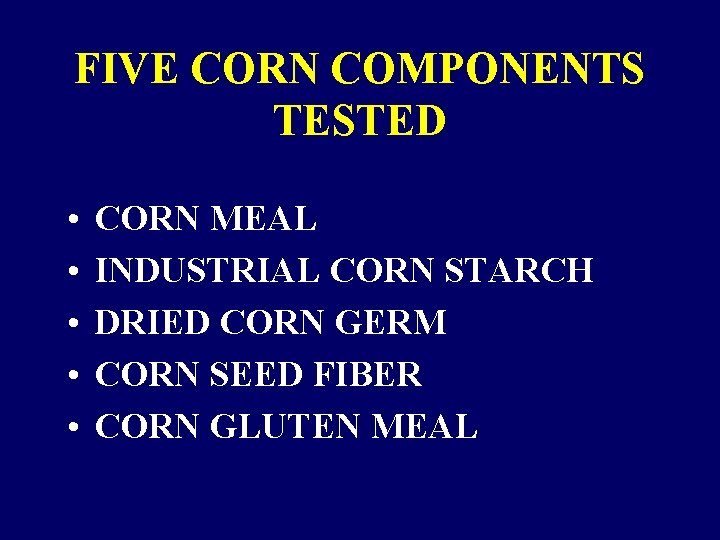 FIVE CORN COMPONENTS TESTED • • • CORN MEAL INDUSTRIAL CORN STARCH DRIED CORN FIVE CORN COMPONENTS TESTED • • • CORN MEAL INDUSTRIAL CORN STARCH DRIED CORN