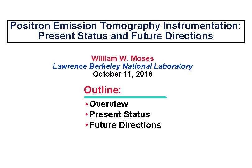 Positron Emission Tomography Instrumentation: Present Status and Future Directions William W. Moses Lawrence Berkeley
