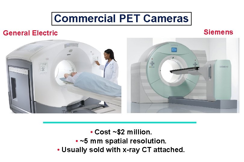 Commercial PET Cameras General Electric • Cost ~$2 million. • ~5 mm spatial resolution.