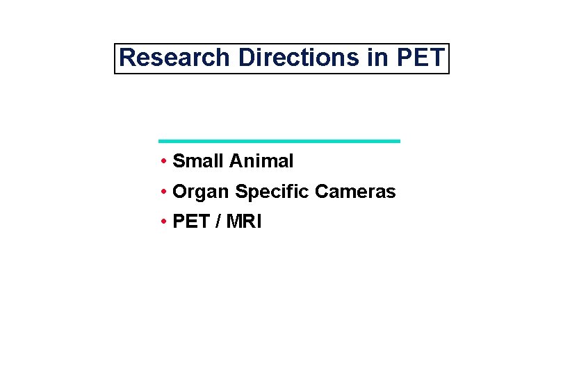 Research Directions in PET • Small Animal • Organ Specific Cameras • PET /
