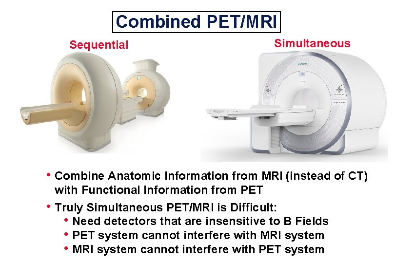 Combined PET/MRI Sequential Simultaneous • Combine Anatomic Information from MRI (instead of CT) •