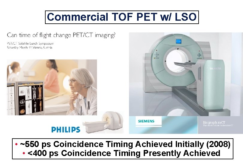 Commercial TOF PET w/ LSO • ~550 ps Coincidence Timing Achieved Initially (2008) •