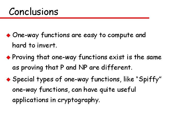 Conclusions u One-way functions are easy to compute and hard to invert. u Proving