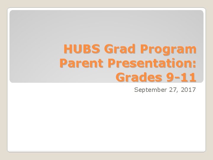 HUBS Grad Program Parent Presentation: Grades 9 -11 September 27, 2017 