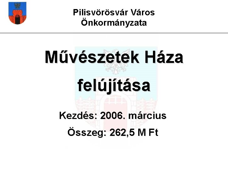 Pilisvörösvár Város Önkormányzata Művészetek Háza felújítása Kezdés: 2006. március Összeg: 262, 5 M Ft