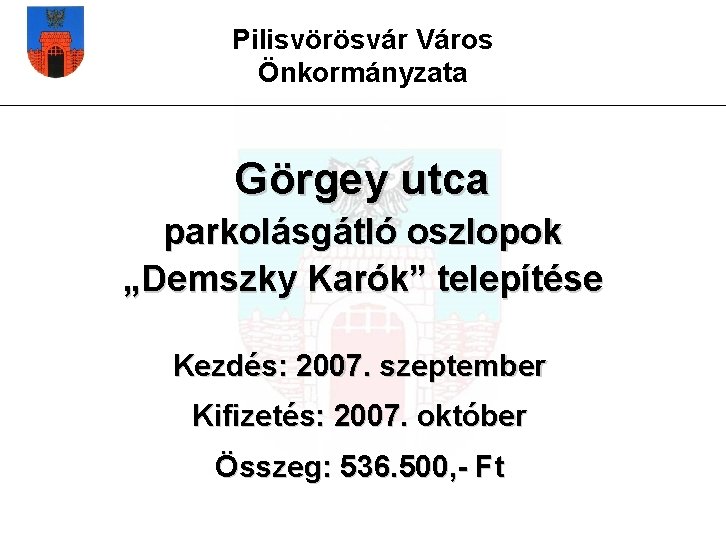 Pilisvörösvár Város Önkormányzata Görgey utca parkolásgátló oszlopok „Demszky Karók” telepítése Kezdés: 2007. szeptember Kifizetés: