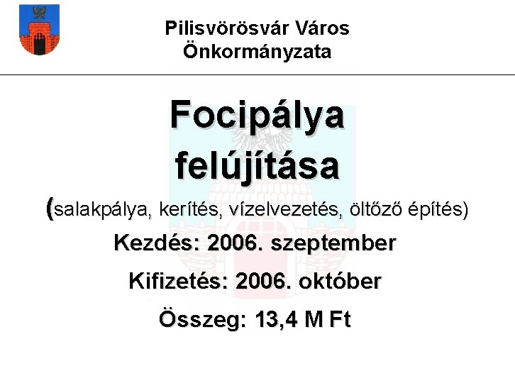 Pilisvörösvár Város Önkormányzata Focipálya felújítása (salakpálya, kerítés, vízelvezetés, öltőző építés) Kezdés: 2006. szeptember Kifizetés:
