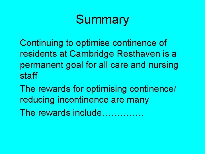 Summary Continuing to optimise continence of residents at Cambridge Resthaven is a permanent goal