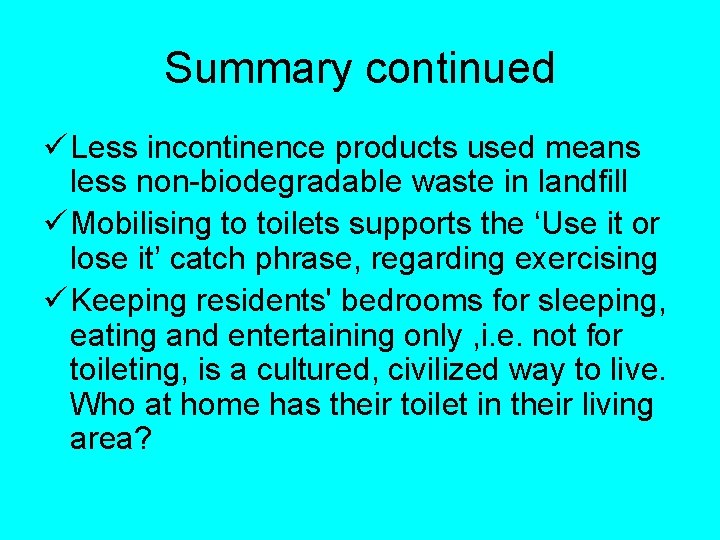 Summary continued ü Less incontinence products used means less non-biodegradable waste in landfill ü