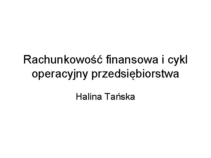 Rachunkowość finansowa i cykl operacyjny przedsiębiorstwa Halina Tańska 