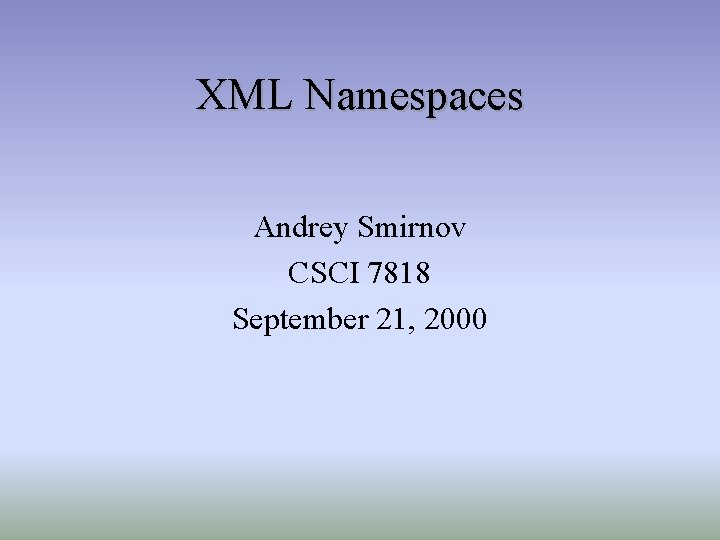 XML Namespaces Andrey Smirnov CSCI 7818 September 21, 2000 