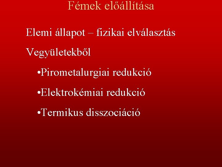 Fémek előállítása Elemi állapot – fizikai elválasztás Vegyületekből • Pirometalurgiai redukció • Elektrokémiai redukció