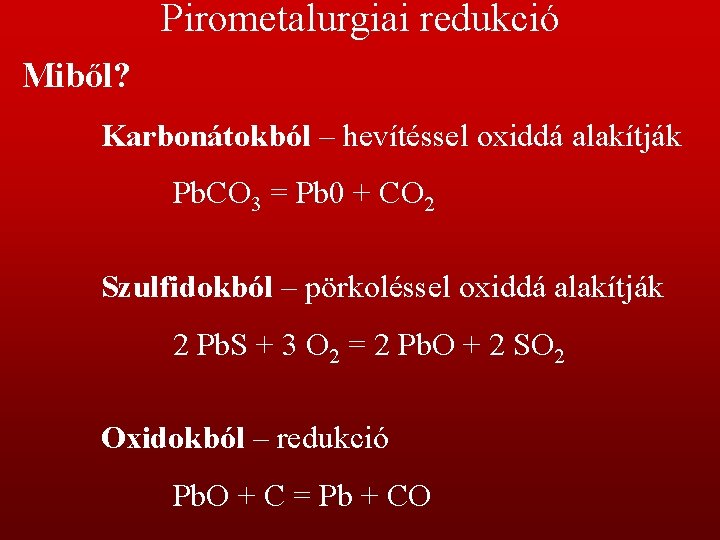 Pirometalurgiai redukció Miből? Karbonátokból – hevítéssel oxiddá alakítják Pb. CO 3 = Pb 0