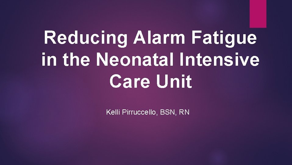 Reducing Alarm Fatigue in the Neonatal Intensive Care Unit Kelli Pirruccello, BSN, RN 