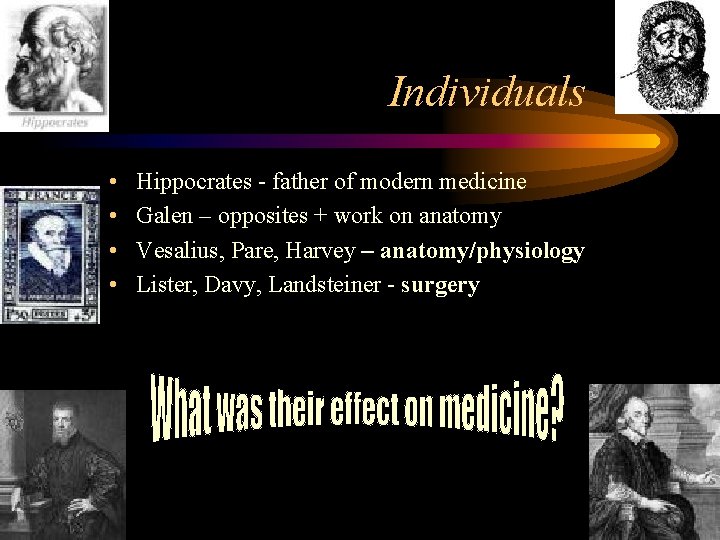 Individuals • • Hippocrates - father of modern medicine Galen – opposites + work