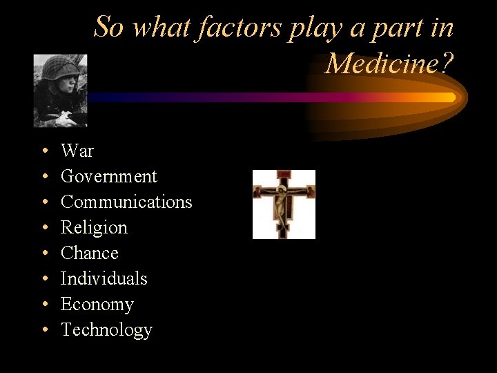 So what factors play a part in Medicine? • • War Government Communications Religion