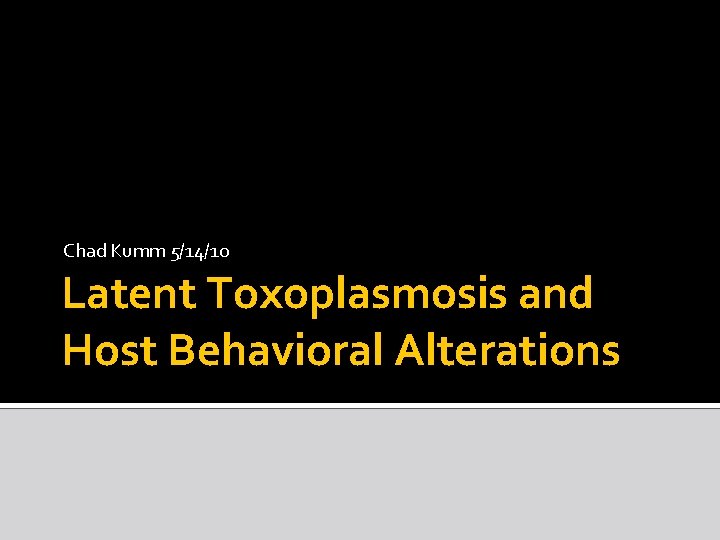 Chad Kumm 5/14/10 Latent Toxoplasmosis and Host Behavioral Alterations 