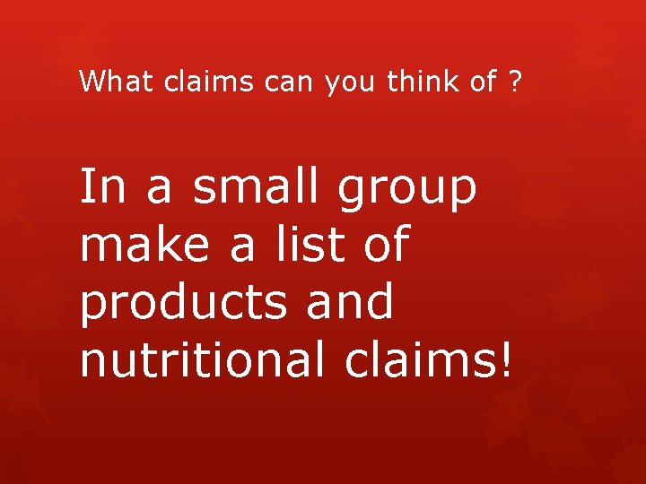 What claims can you think of ? In a small group make a list What claims can you think of ? In a small group make a list