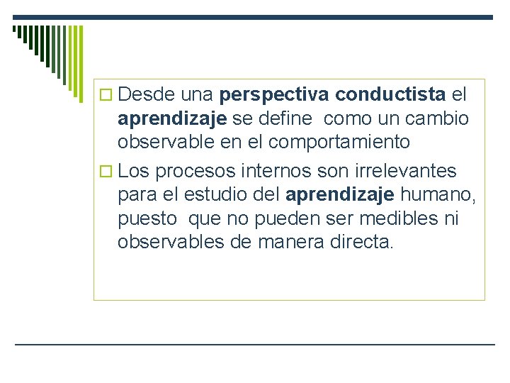 o Desde una perspectiva conductista el aprendizaje se define como un cambio observable en