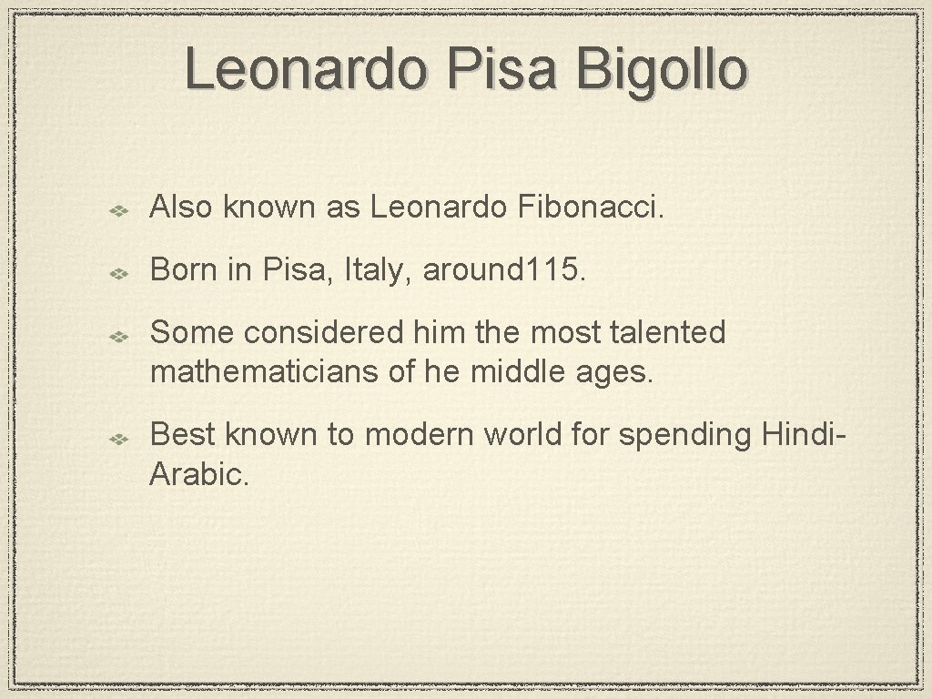 Leonardo Pisa Bigollo Also known as Leonardo Fibonacci. Born in Pisa, Italy, around 115.