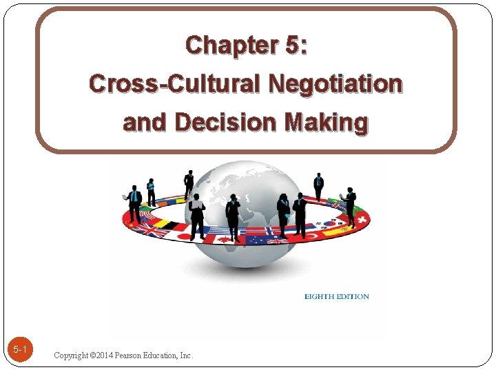 Chapter 5: Cross-Cultural Negotiation and Decision Making 5 -1 Copyright © 2014 Pearson Education,