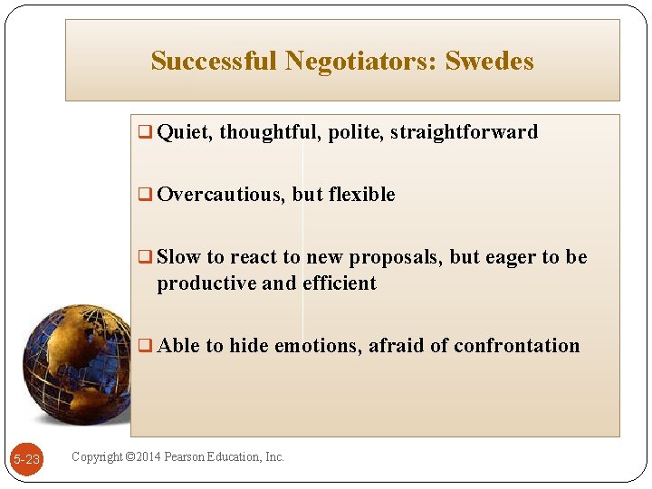 Successful Negotiators: Swedes q Quiet, thoughtful, polite, straightforward q Overcautious, but flexible q Slow