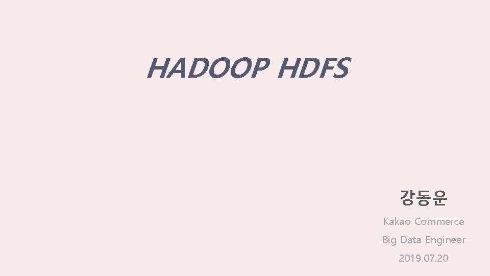 HADOOP HDFS 강동운 Kakao Commerce Big Data Engineer 2019. 07. 20 