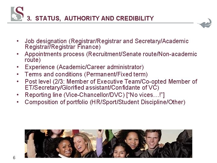 3. STATUS, AUTHORITY AND CREDIBILITY • Job designation (Registrar/Registrar and Secretary/Academic Registrar/Registrar Finance) •