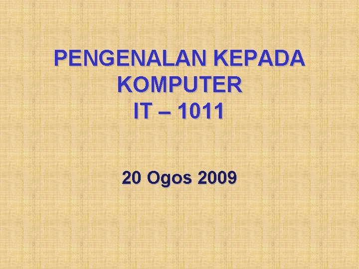 PENGENALAN KEPADA KOMPUTER IT – 1011 20 Ogos 2009 