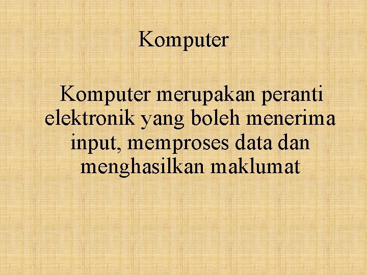 Komputer merupakan peranti elektronik yang boleh menerima input, memproses data dan menghasilkan maklumat 