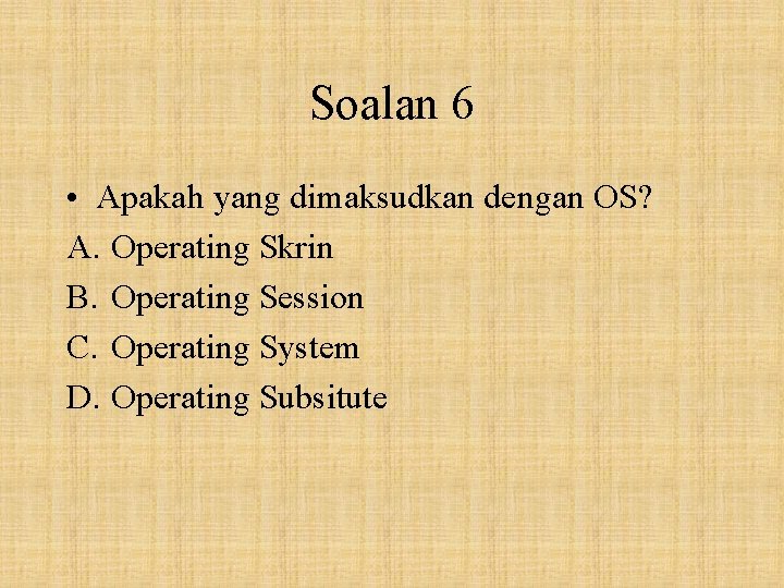 Soalan 6 • Apakah yang dimaksudkan dengan OS? A. Operating Skrin B. Operating Session