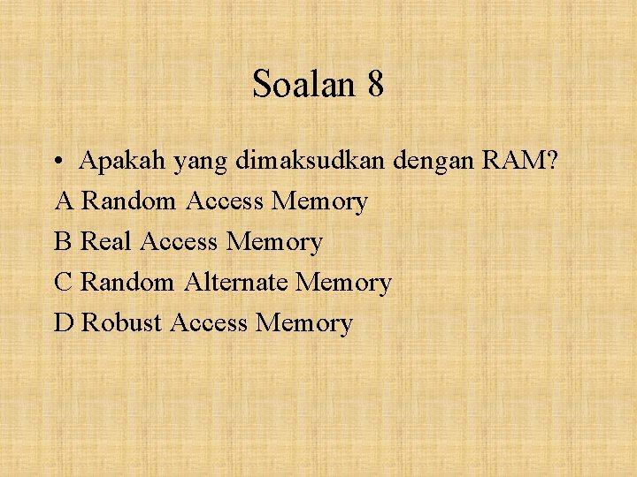 Soalan 8 • Apakah yang dimaksudkan dengan RAM? A Random Access Memory B Real