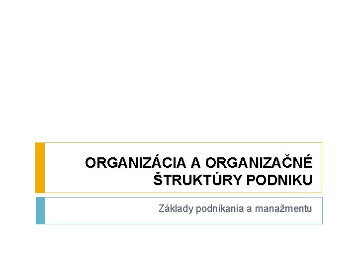 ORGANIZÁCIA A ORGANIZAČNÉ ŠTRUKTÚRY PODNIKU Základy podnikania a manažmentu 