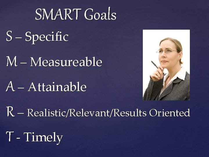 SMART Goals S – Specific M – Measureable A – Attainable R – Realistic/Relevant/Results