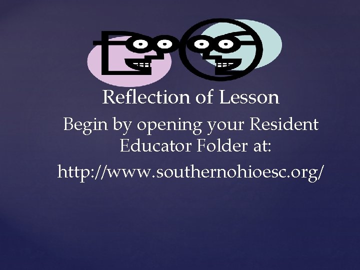 Reflection of Lesson Begin by opening your Resident Educator Folder at: http: //www. southernohioesc.