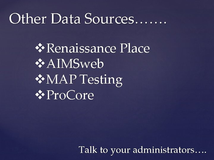 Other Data Sources……. v. Renaissance Place v. AIMSweb v. MAP Testing v. Pro. Core