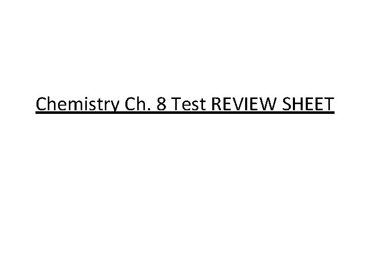 Chemistry Ch. 8 Test REVIEW SHEET Chemistry Ch. 8 Test REVIEW SHEET