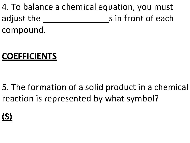 4. To balance a chemical equation, you must adjust the _______s in front of